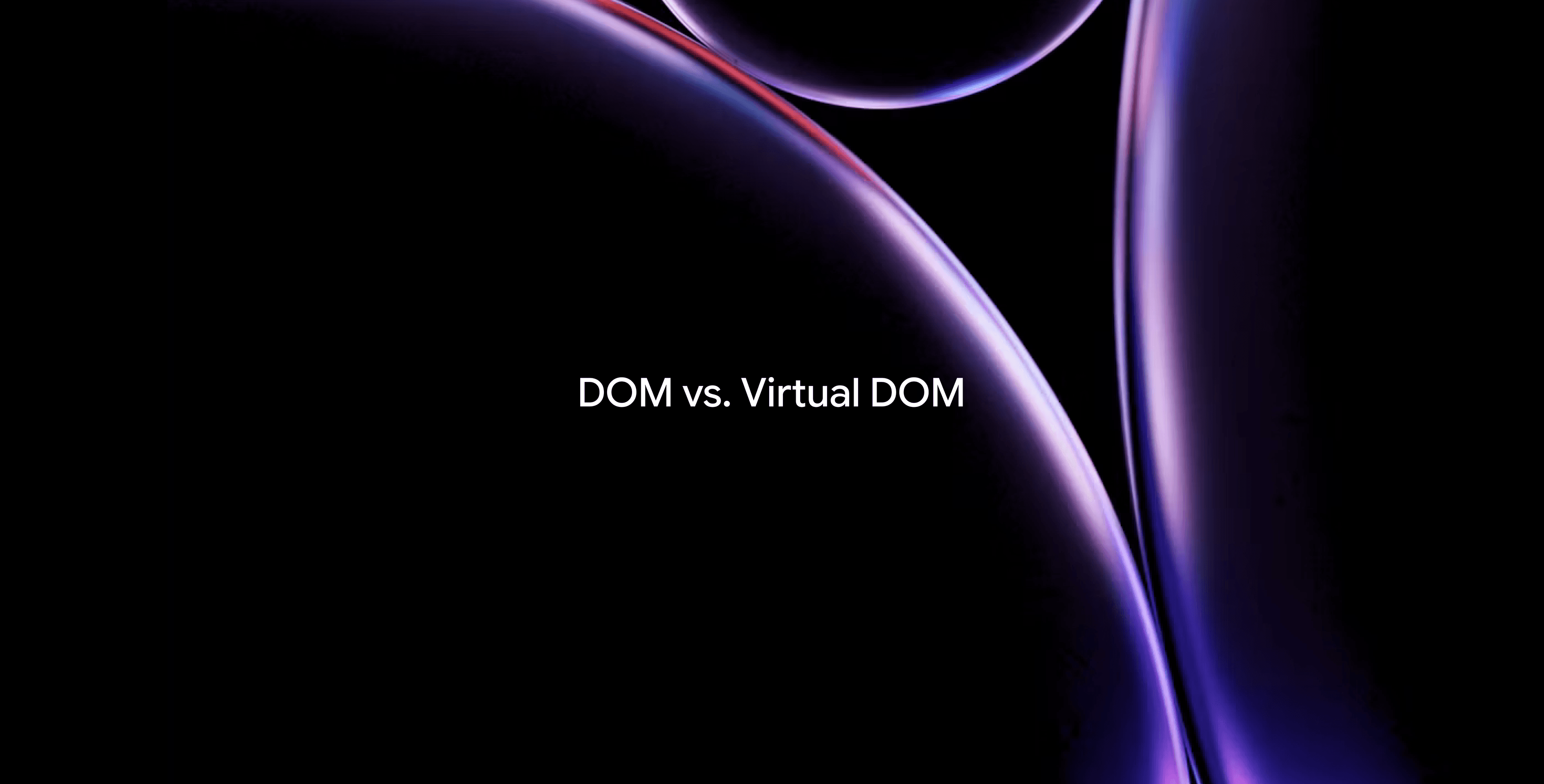 DOM vs. Virtual DOM: key concepts explained